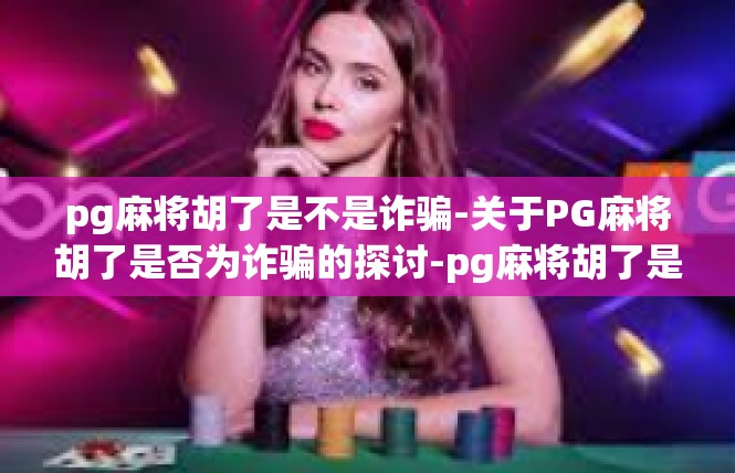 pg麻将胡了是不是诈骗-关于PG麻将胡了是否为诈骗的探讨-pg麻将胡了是不是诈骗