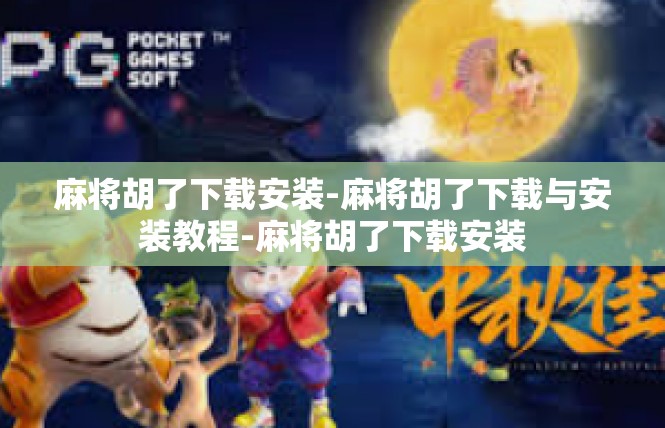 麻将胡了下载安装-麻将胡了下载与安装教程-麻将胡了下载安装