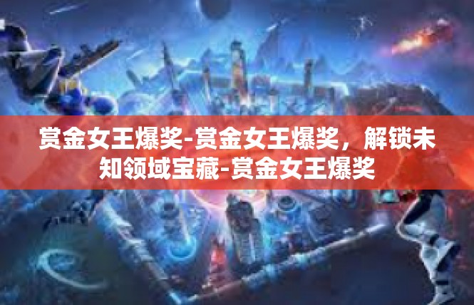 赏金女王爆奖-赏金女王爆奖，解锁未知领域宝藏-赏金女王爆奖