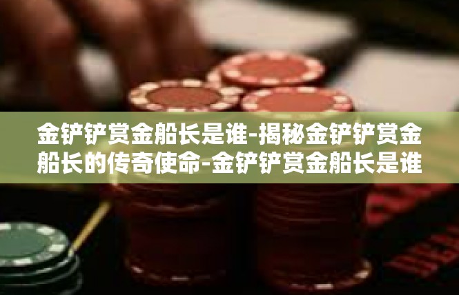 金铲铲赏金船长是谁-揭秘金铲铲赏金船长的传奇使命-金铲铲赏金船长是谁