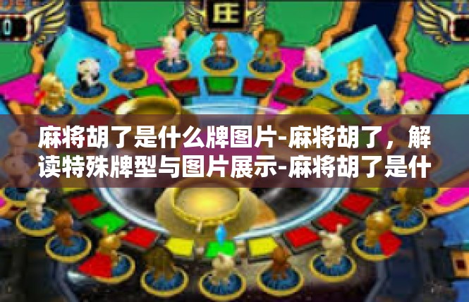 麻将胡了是什么牌图片-麻将胡了，解读特殊牌型与图片展示-麻将胡了是什么牌图片