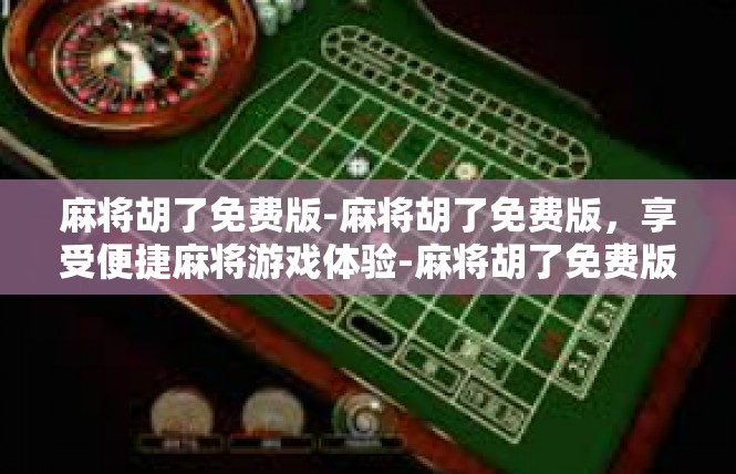 麻将胡了免费版-麻将胡了免费版，享受便捷麻将游戏体验-麻将胡了免费版