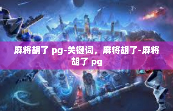 麻将胡了 pg-关键词，麻将胡了-麻将胡了 pg