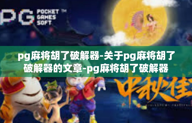 pg麻将胡了破解器-关于pg麻将胡了破解器的文章-pg麻将胡了破解器