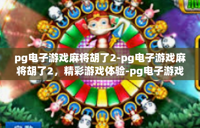 pg电子游戏麻将胡了2-pg电子游戏麻将胡了2，精彩游戏体验-pg电子游戏麻将胡了2