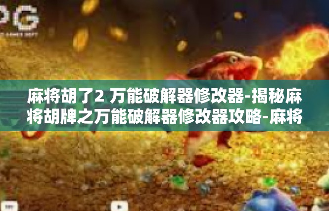 麻将胡了2 万能破解器修改器-揭秘麻将胡牌之万能破解器修改器攻略-麻将胡了2 万能破解器修改器
