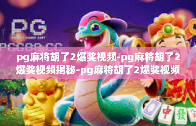 pg麻将胡了2爆奖视频-pg麻将胡了2爆奖视频揭秘-pg麻将胡了2爆奖视频