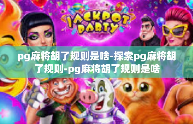 pg麻将胡了规则是啥-探索pg麻将胡了规则-pg麻将胡了规则是啥