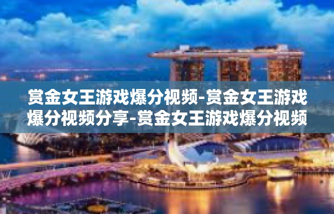 赏金女王游戏爆分视频-赏金女王游戏爆分视频分享-赏金女王游戏爆分视频