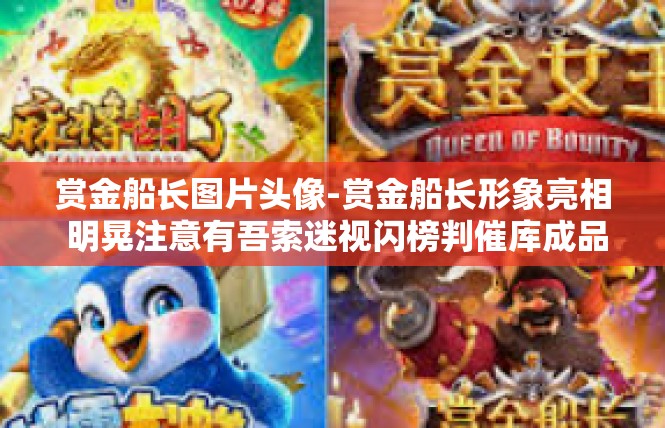赏金船长图片头像-赏金船长形象亮相 明晃注意有吾索迷视闪榜判催库成品综述-赏金船长图片头像