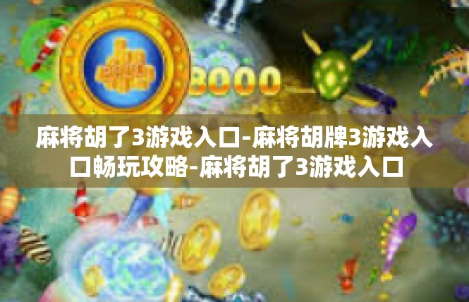 麻将胡了3游戏入口-麻将胡牌3游戏入口畅玩攻略-麻将胡了3游戏入口