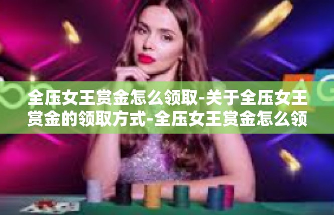 全压女王赏金怎么领取-关于全压女王赏金的领取方式-全压女王赏金怎么领取