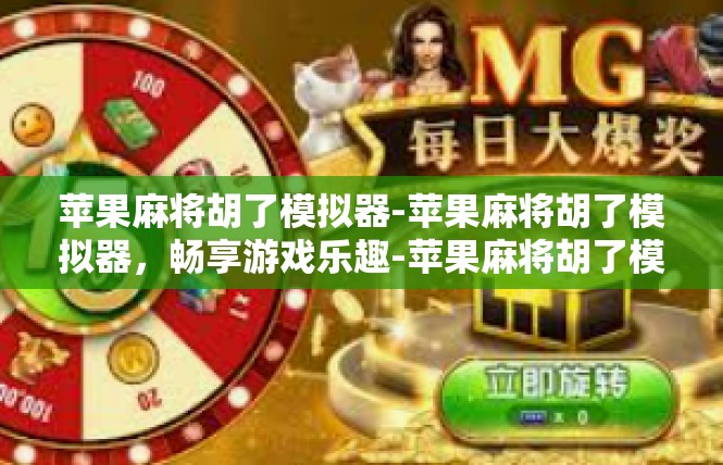 苹果麻将胡了模拟器-苹果麻将胡了模拟器，畅享游戏乐趣-苹果麻将胡了模拟器