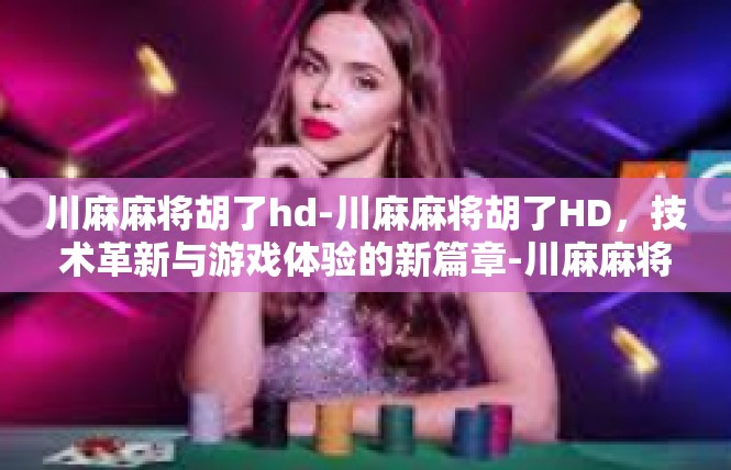 川麻麻将胡了hd-川麻麻将胡了HD，技术革新与游戏体验的新篇章-川麻麻将胡了hd