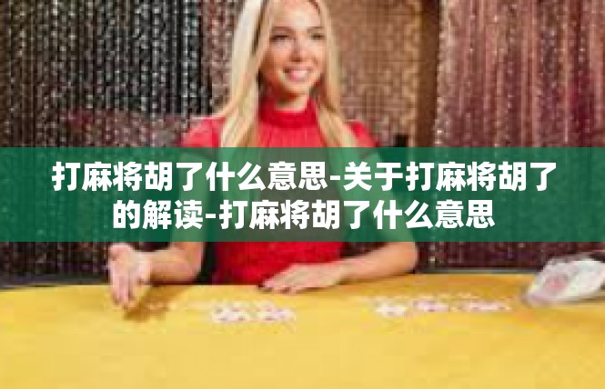 打麻将胡了什么意思-关于打麻将胡了的解读-打麻将胡了什么意思