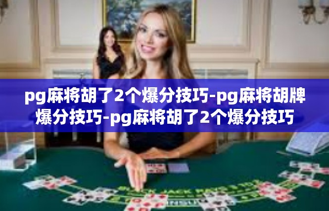 pg麻将胡了2个爆分技巧-pg麻将胡牌爆分技巧-pg麻将胡了2个爆分技巧