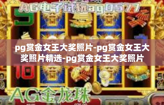 pg赏金女王大奖照片-pg赏金女王大奖照片精选-pg赏金女王大奖照片