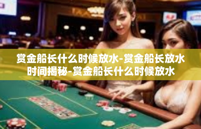 赏金船长什么时候放水-赏金船长放水时间揭秘-赏金船长什么时候放水