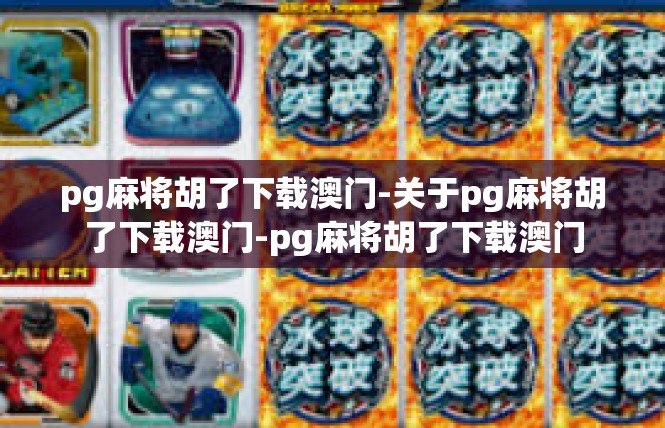 pg麻将胡了下载澳门-关于pg麻将胡了下载澳门-pg麻将胡了下载澳门