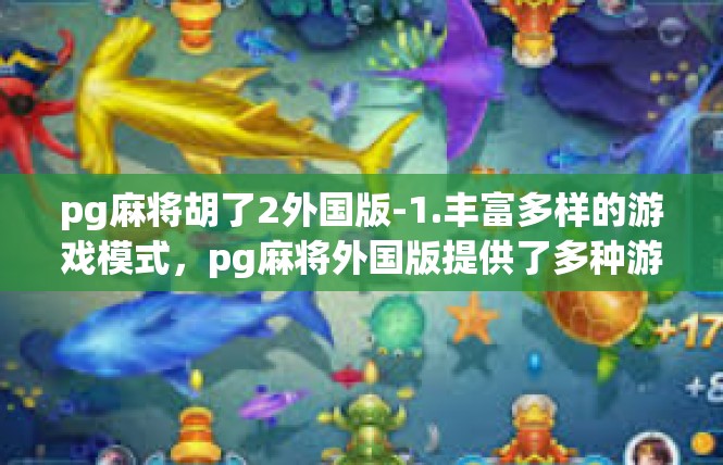 pg麻将胡了2外国版-1.丰富多样的游戏模式，pg麻将外国版提供了多种游戏模式，包括经典麻将、竞技麻将、娱乐麻将等，满足了不同玩家的需求。pg麻将胡了2外国版