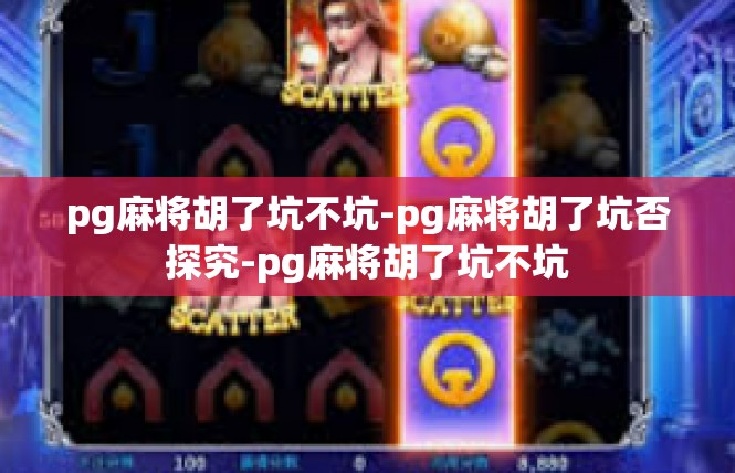 pg麻将胡了坑不坑-pg麻将胡了坑否探究-pg麻将胡了坑不坑