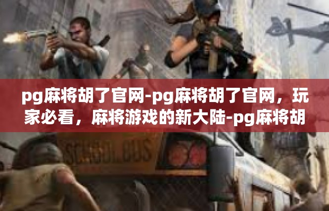 pg麻将胡了官网-pg麻将胡了官网，玩家必看，麻将游戏的新大陆-pg麻将胡了官网