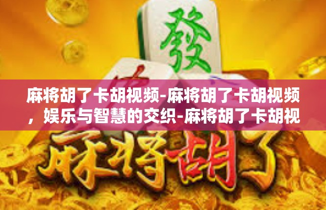 麻将胡了卡胡视频-麻将胡了卡胡视频，娱乐与智慧的交织-麻将胡了卡胡视频