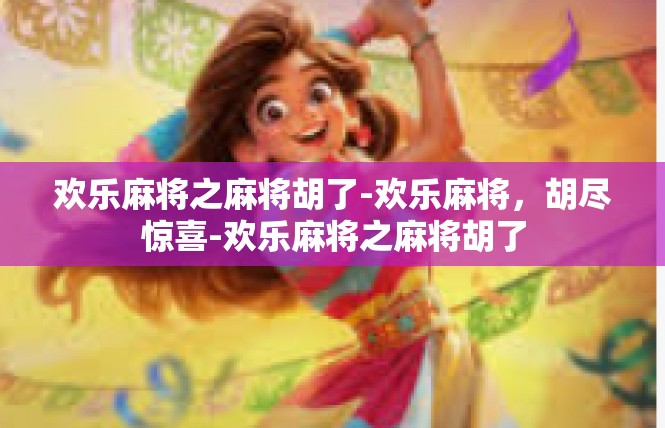 欢乐麻将之麻将胡了-欢乐麻将，胡尽惊喜-欢乐麻将之麻将胡了