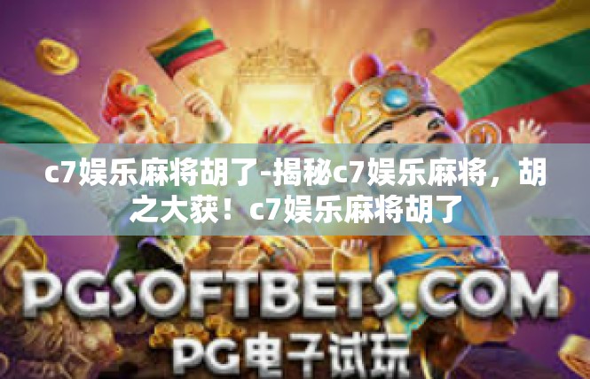c7娱乐麻将胡了-揭秘c7娱乐麻将，胡之大获！c7娱乐麻将胡了