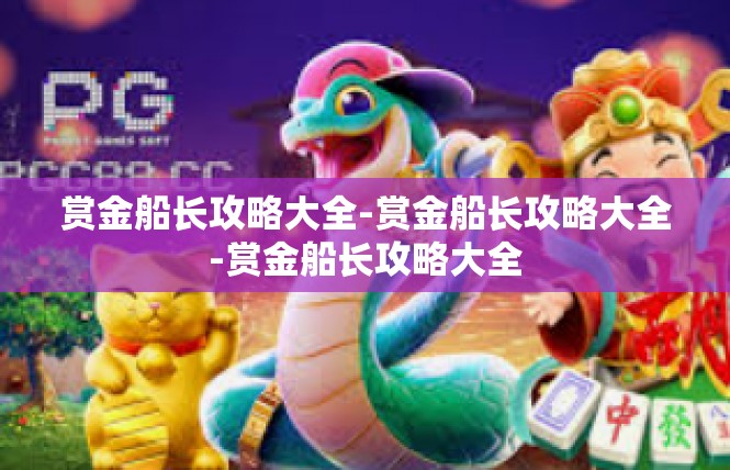 赏金船长攻略大全-赏金船长攻略大全-赏金船长攻略大全