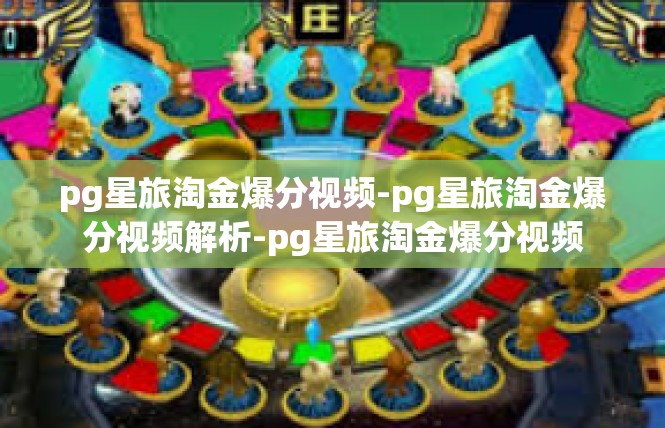 pg星旅淘金爆分视频-pg星旅淘金爆分视频解析-pg星旅淘金爆分视频