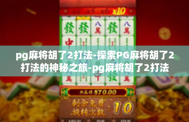 pg麻将胡了2打法-探索PG麻将胡了2打法的神秘之旅-pg麻将胡了2打法