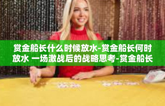赏金船长什么时候放水-赏金船长何时放水 一场激战后的战略思考-赏金船长什么时候放水