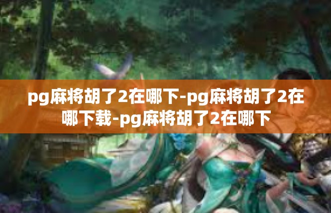 pg麻将胡了2在哪下-pg麻将胡了2在哪下载-pg麻将胡了2在哪下