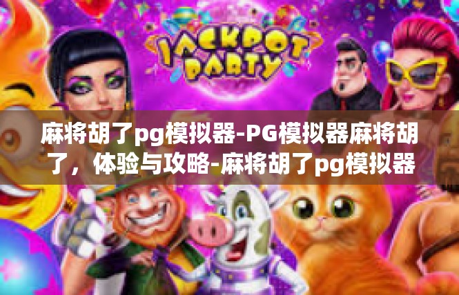 麻将胡了pg模拟器-PG模拟器麻将胡了，体验与攻略-麻将胡了pg模拟器