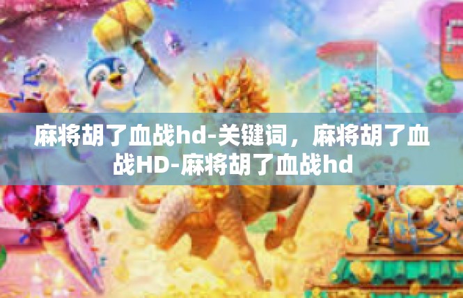 麻将胡了血战hd-关键词，麻将胡了血战HD-麻将胡了血战hd