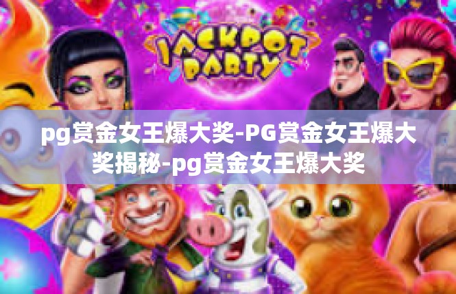pg赏金女王爆大奖-PG赏金女王爆大奖揭秘-pg赏金女王爆大奖