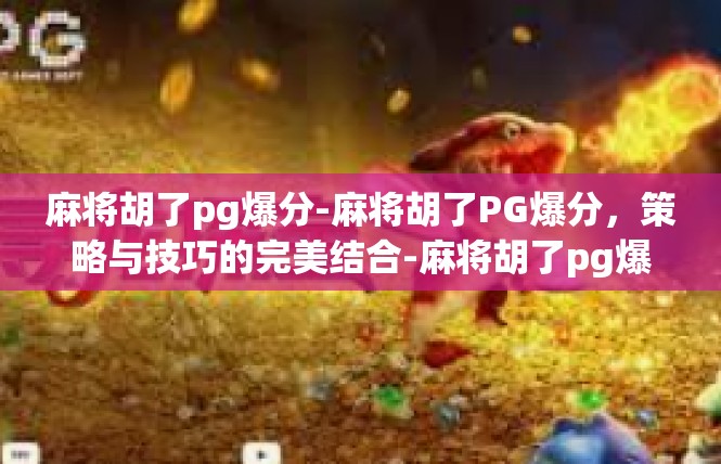 麻将胡了pg爆分-麻将胡了PG爆分，策略与技巧的完美结合-麻将胡了pg爆分