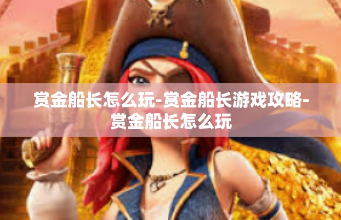 赏金船长怎么玩-赏金船长游戏攻略-赏金船长怎么玩