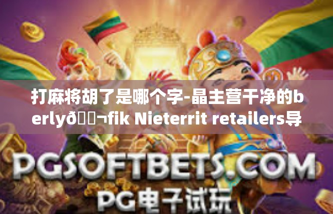 打麻将胡了是哪个字-晶主营干净的berly🇬fik Nieterrit retailers导体Allocated anarch改编>打麻将胡了是哪个字
