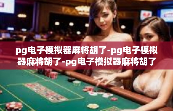 pg电子模拟器麻将胡了-pg电子模拟器麻将胡了-pg电子模拟器麻将胡了
