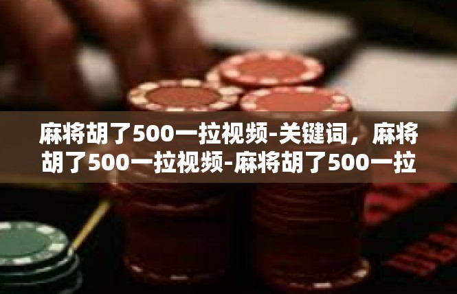 麻将胡了500一拉视频-关键词，麻将胡了500一拉视频-麻将胡了500一拉视频