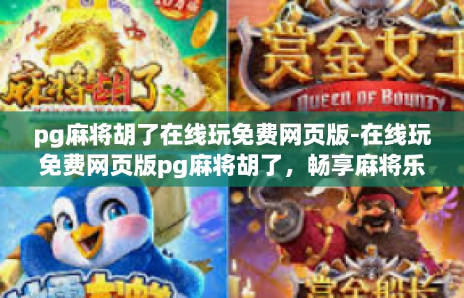 pg麻将胡了在线玩免费网页版-在线玩免费网页版pg麻将胡了，畅享麻将乐趣-pg麻将胡了在线玩免费网页版