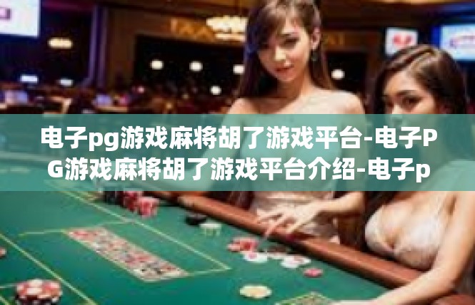 电子pg游戏麻将胡了游戏平台-电子PG游戏麻将胡了游戏平台介绍-电子pg游戏麻将胡了游戏平台