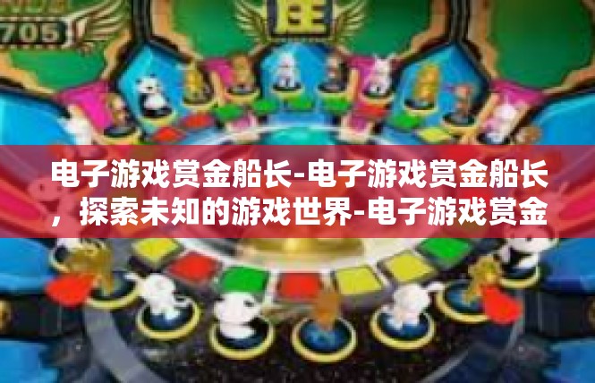 电子游戏赏金船长-电子游戏赏金船长，探索未知的游戏世界-电子游戏赏金船长