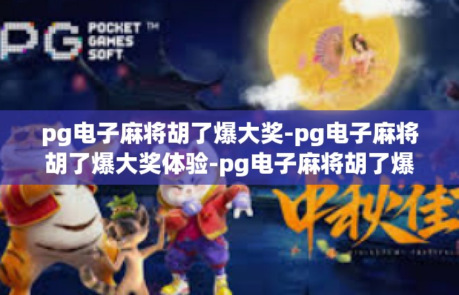 pg电子麻将胡了爆大奖-pg电子麻将胡了爆大奖体验-pg电子麻将胡了爆大奖