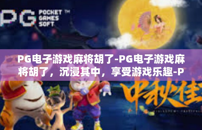 PG电子游戏麻将胡了-PG电子游戏麻将胡了，沉浸其中，享受游戏乐趣-PG电子游戏麻将胡了