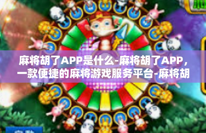 麻将胡了APP是什么-麻将胡了APP，一款便捷的麻将游戏服务平台-麻将胡了APP是什么