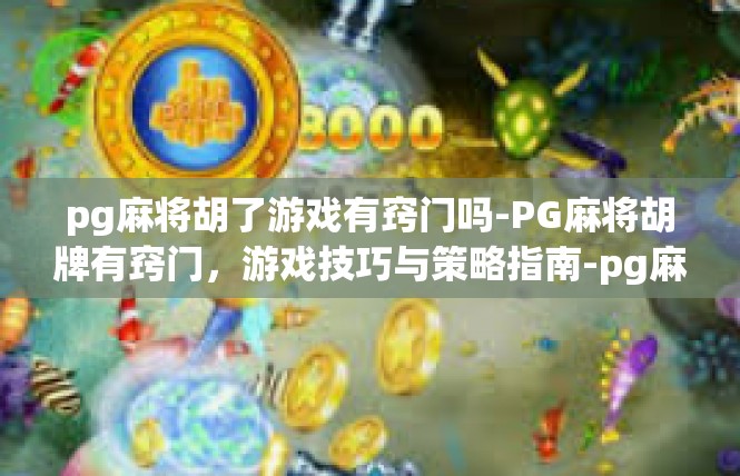 pg麻将胡了游戏有窍门吗-PG麻将胡牌有窍门，游戏技巧与策略指南-pg麻将胡了游戏有窍门吗