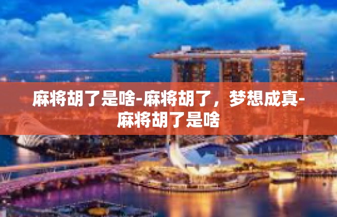 麻将胡了是啥-麻将胡了，梦想成真-麻将胡了是啥